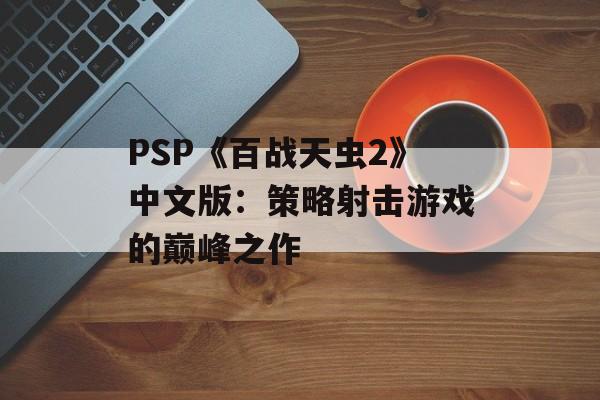 PSP《百战天虫2》中文版：策略射击游戏的巅峰之作