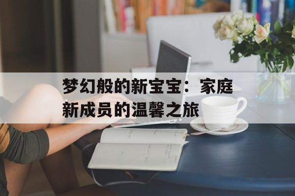 梦幻般的新宝宝：家庭新成员的温馨之旅