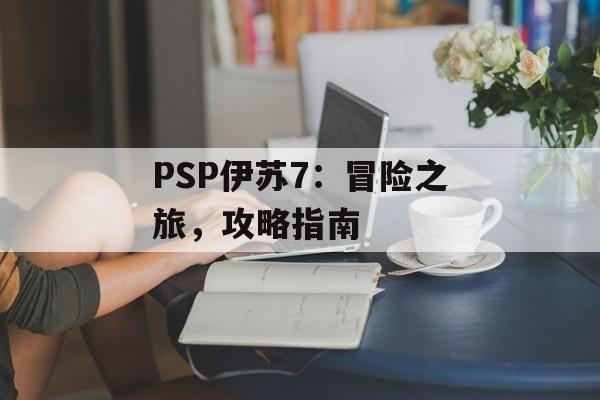 PSP伊苏7：冒险之旅，攻略指南