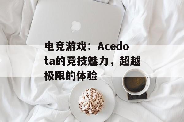 电竞游戏：Acedota的竞技魅力，超越极限的体验