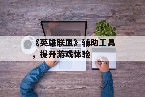 《英雄联盟》辅助工具，提升游戏体验