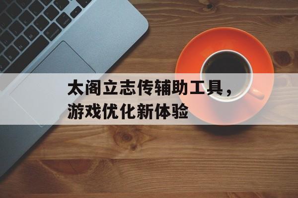 太阁立志传辅助工具，游戏优化新体验