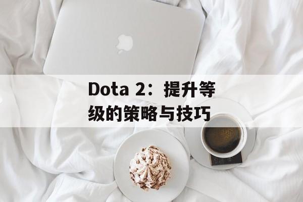 Dota 2：提升等级的策略与技巧