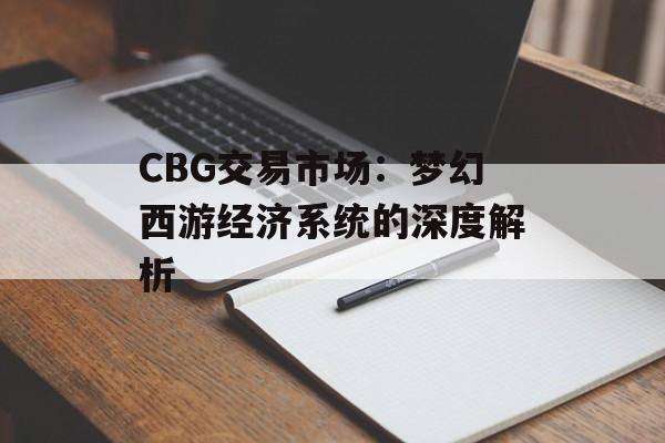 CBG交易市场：梦幻西游经济系统的深度解析