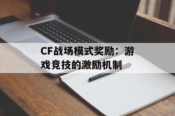 CF战场模式奖励：游戏竞技的激励机制