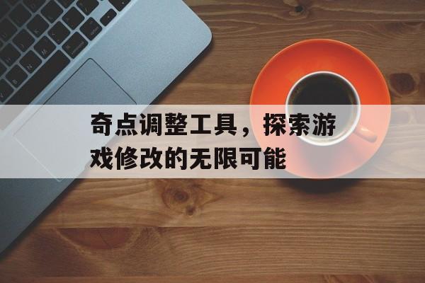 奇点调整工具，探索游戏修改的无限可能