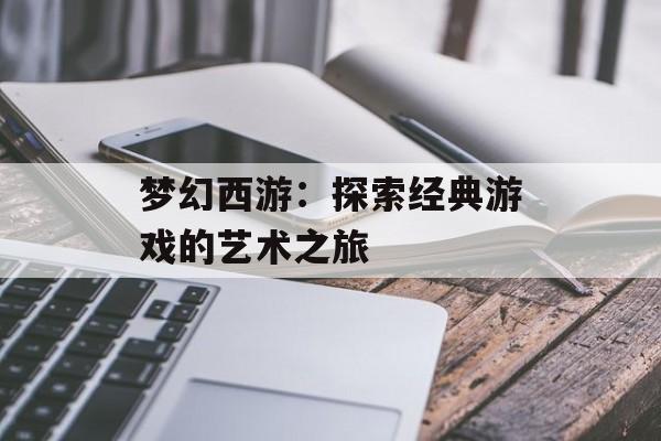 梦幻西游：探索经典游戏的艺术之旅