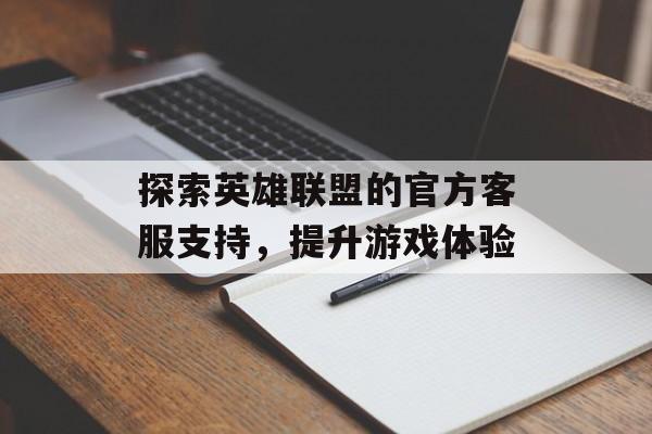 探索英雄联盟的官方客服支持，提升游戏体验