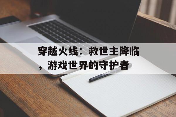 穿越火线：救世主降临，游戏世界的守护者