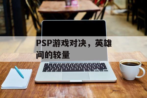 PSP游戏对决，英雄间的较量