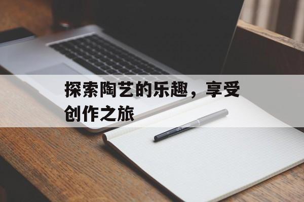 探索陶艺的乐趣，享受创作之旅