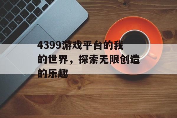 4399游戏平台的我的世界，探索无限创造的乐趣