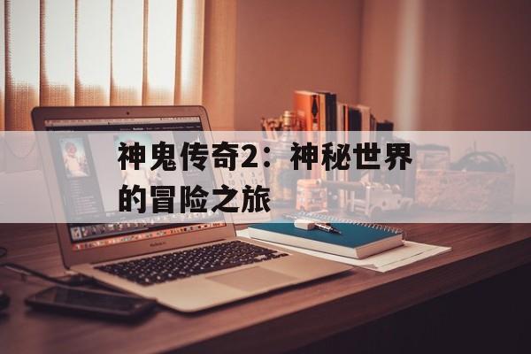 神鬼传奇2：神秘世界的冒险之旅