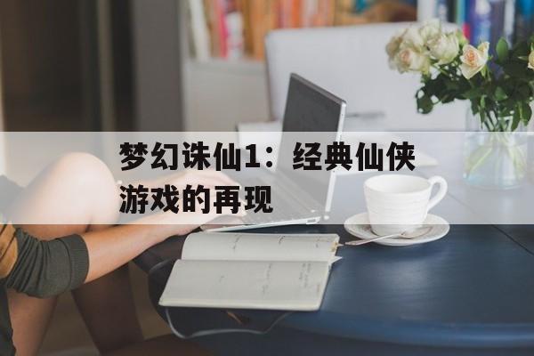 梦幻诛仙1：经典仙侠游戏的再现