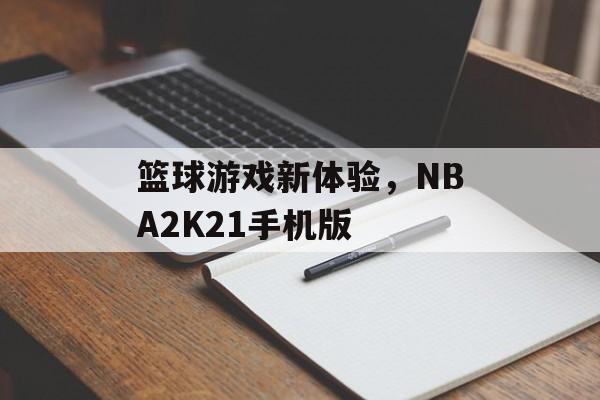 篮球游戏新体验，NBA2K21手机版