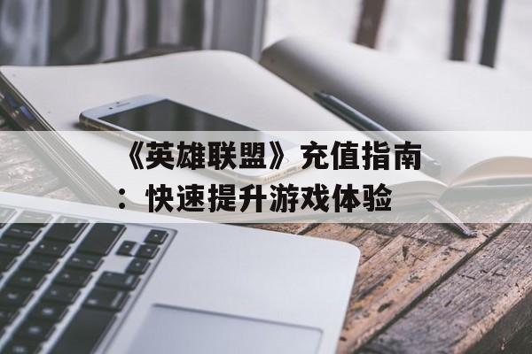 《英雄联盟》充值指南：快速提升游戏体验