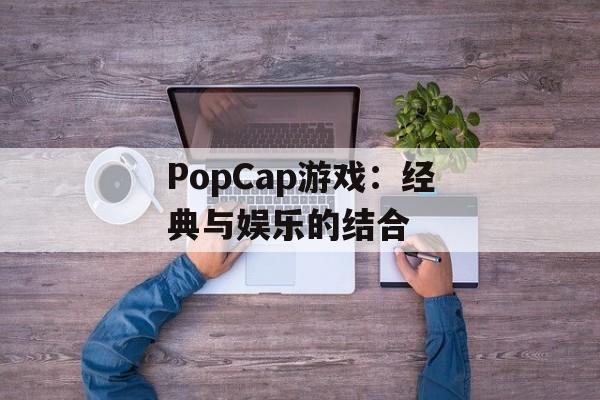 PopCap游戏：经典与娱乐的结合