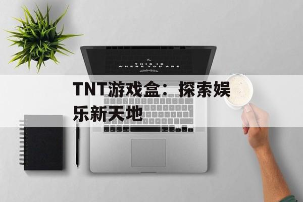 TNT游戏盒：探索娱乐新天地