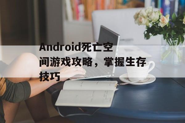 Android死亡空间游戏攻略，掌握生存技巧