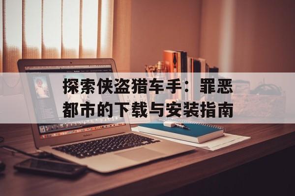 探索侠盗猎车手：罪恶都市的下载与安装指南