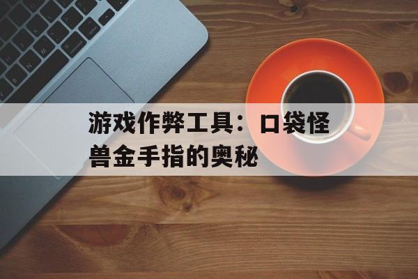 游戏作弊工具：口袋怪兽金手指的奥秘