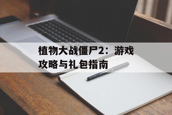 植物大战僵尸2：游戏攻略与礼包指南