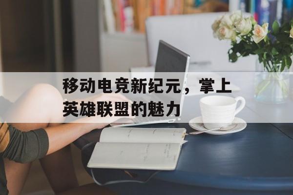 移动电竞新纪元，掌上英雄联盟的魅力