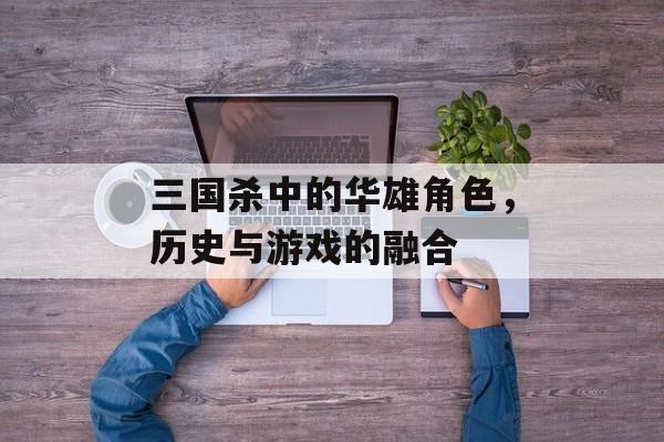 三国杀中的华雄角色，历史与游戏的融合