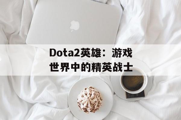 Dota2英雄：游戏世界中的精英战士