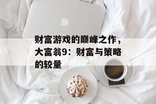 财富游戏的巅峰之作，大富翁9：财富与策略的较量