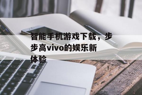 智能手机游戏下载，步步高vivo的娱乐新体验