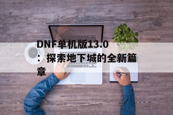 DNF单机版13.0：探索地下城的全新篇章