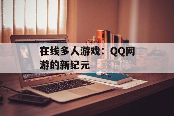 在线多人游戏：QQ网游的新纪元