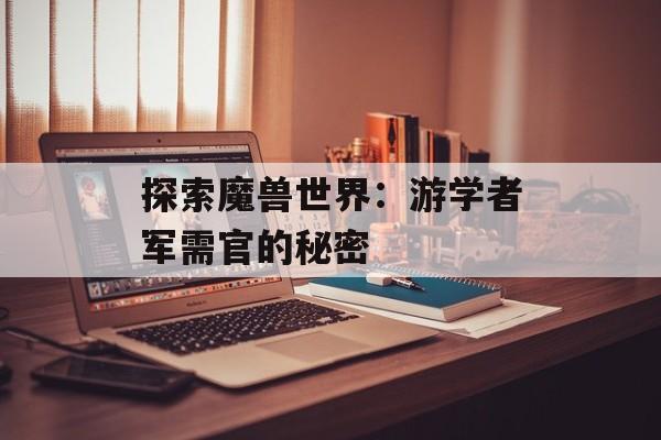 探索魔兽世界：游学者军需官的秘密