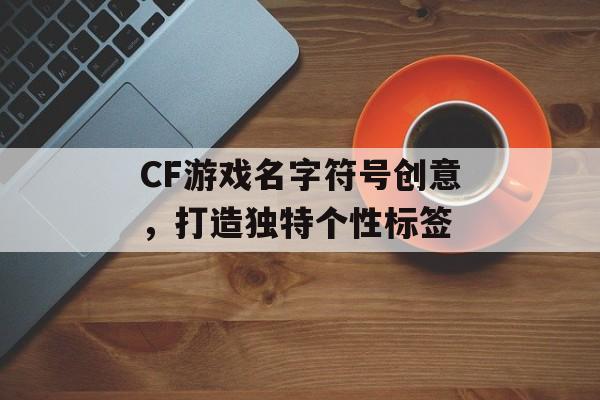 CF游戏名字符号创意，打造独特个性标签