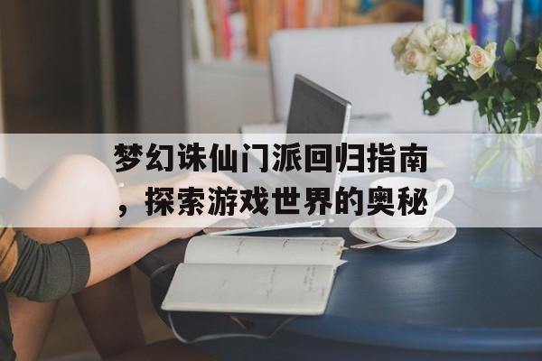 梦幻诛仙门派回归指南，探索游戏世界的奥秘