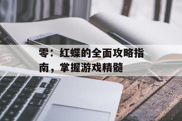 零：红蝶的全面攻略指南，掌握游戏精髓