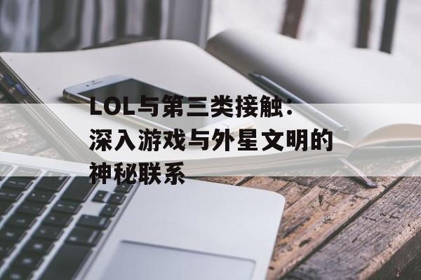 LOL与第三类接触：深入游戏与外星文明的神秘联系