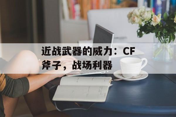 近战武器的威力：CF斧子，战场利器