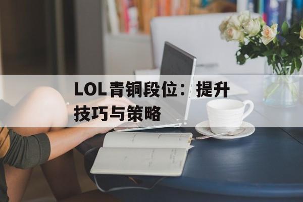 LOL青铜段位：提升技巧与策略