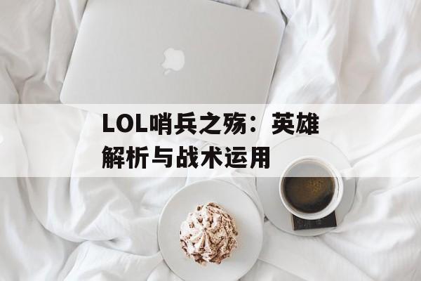 LOL哨兵之殇：英雄解析与战术运用