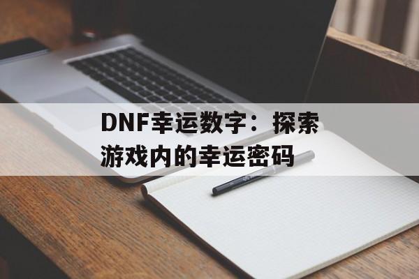 DNF幸运数字：探索游戏内的幸运密码