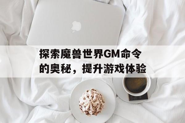 探索魔兽世界GM命令的奥秘，提升游戏体验