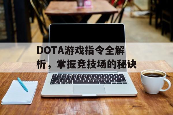 DOTA游戏指令全解析，掌握竞技场的秘诀