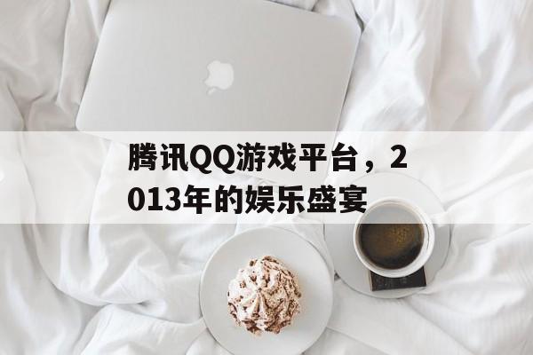 腾讯QQ游戏平台，2013年的娱乐盛宴