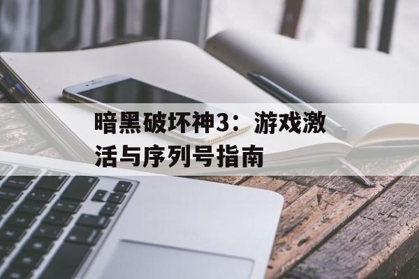 暗黑破坏神3：游戏激活与序列号指南