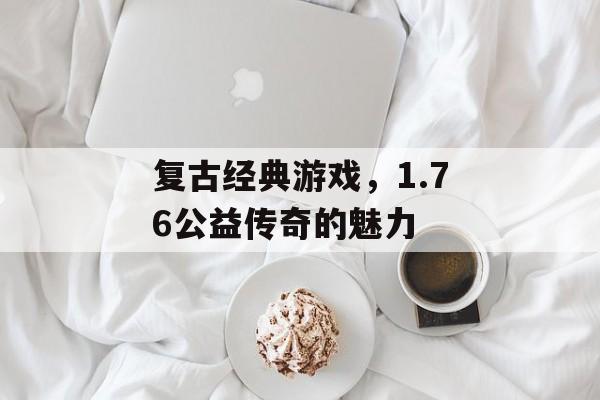 复古经典游戏，1.76公益传奇的魅力