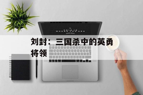 刘封：三国杀中的英勇将领