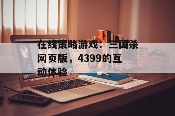 在线策略游戏：三国杀网页版，4399的互动体验