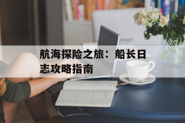 航海探险之旅：船长日志攻略指南